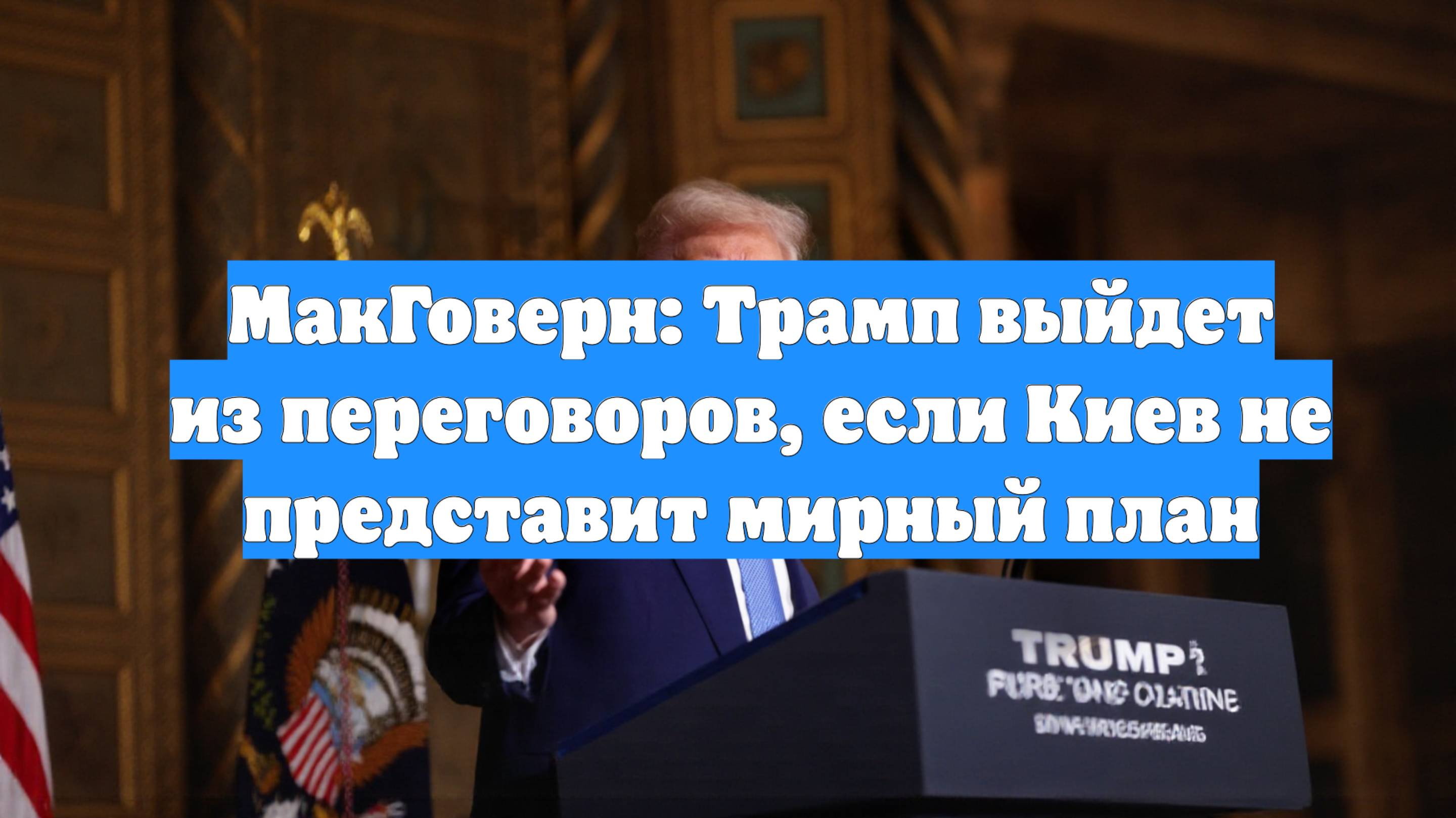 МакГоверн: Трамп выйдет из переговоров, если Киев не представит мирный план