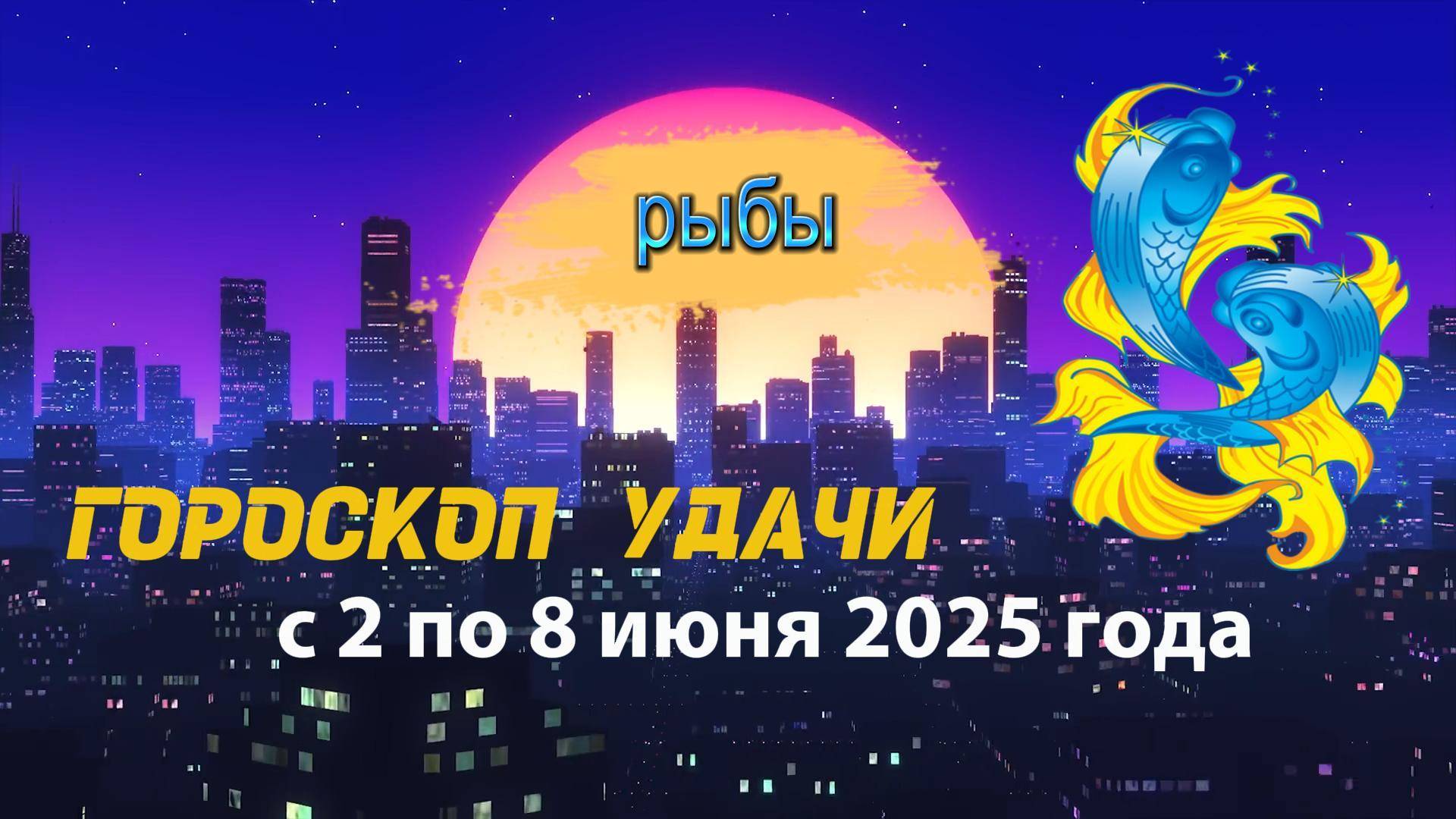 Гороскоп удачи на неделю  с 2 по 8 июня 2025. Рыбы