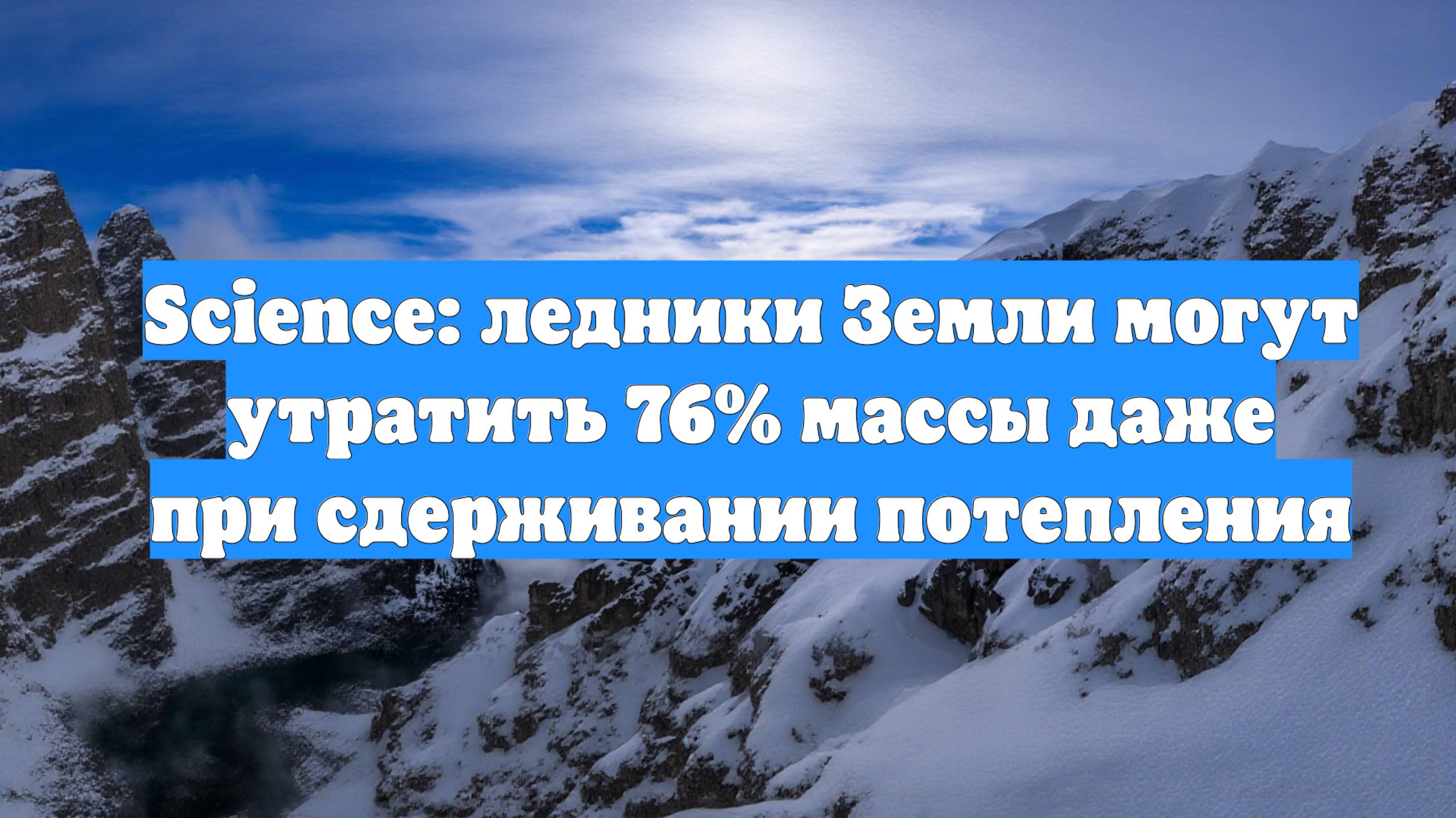 Science: ледники Земли могут утратить 76% массы даже при сдерживании потепления