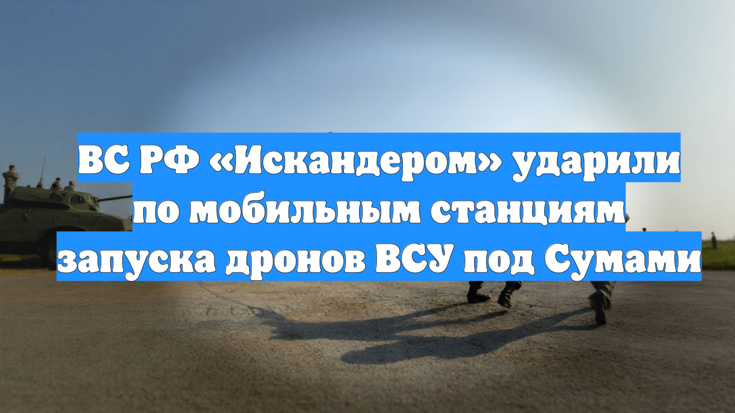ВС РФ «Искандером» ударили по мобильным станциям запуска дронов ВСУ под Сумами