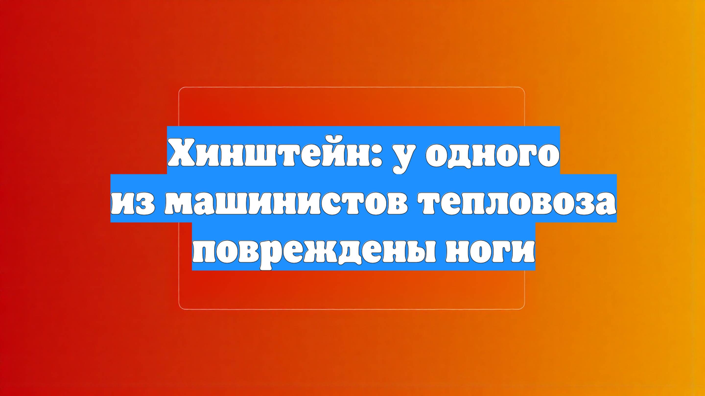 Хинштейн: у одного из машинистов тепловоза повреждены ноги