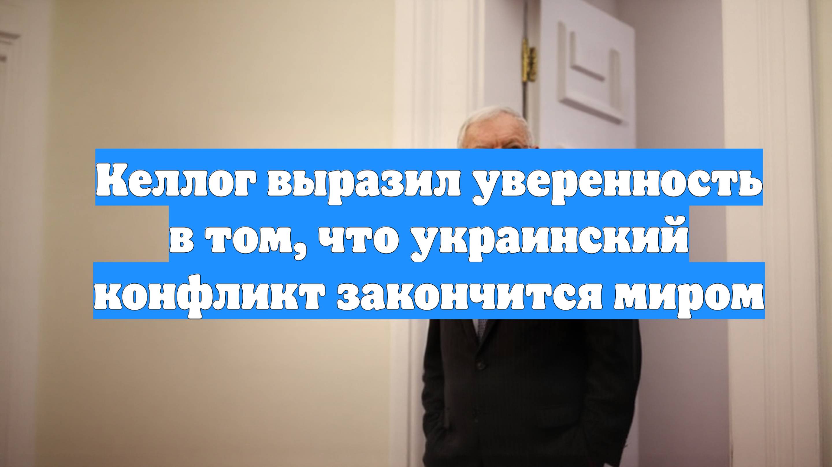 Келлог выразил уверенность в том, что украинский конфликт закончится миром