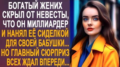 Богатый жених скрыл от невесты, что он миллиардер, и нанял её сиделкой для своей бабушки...
