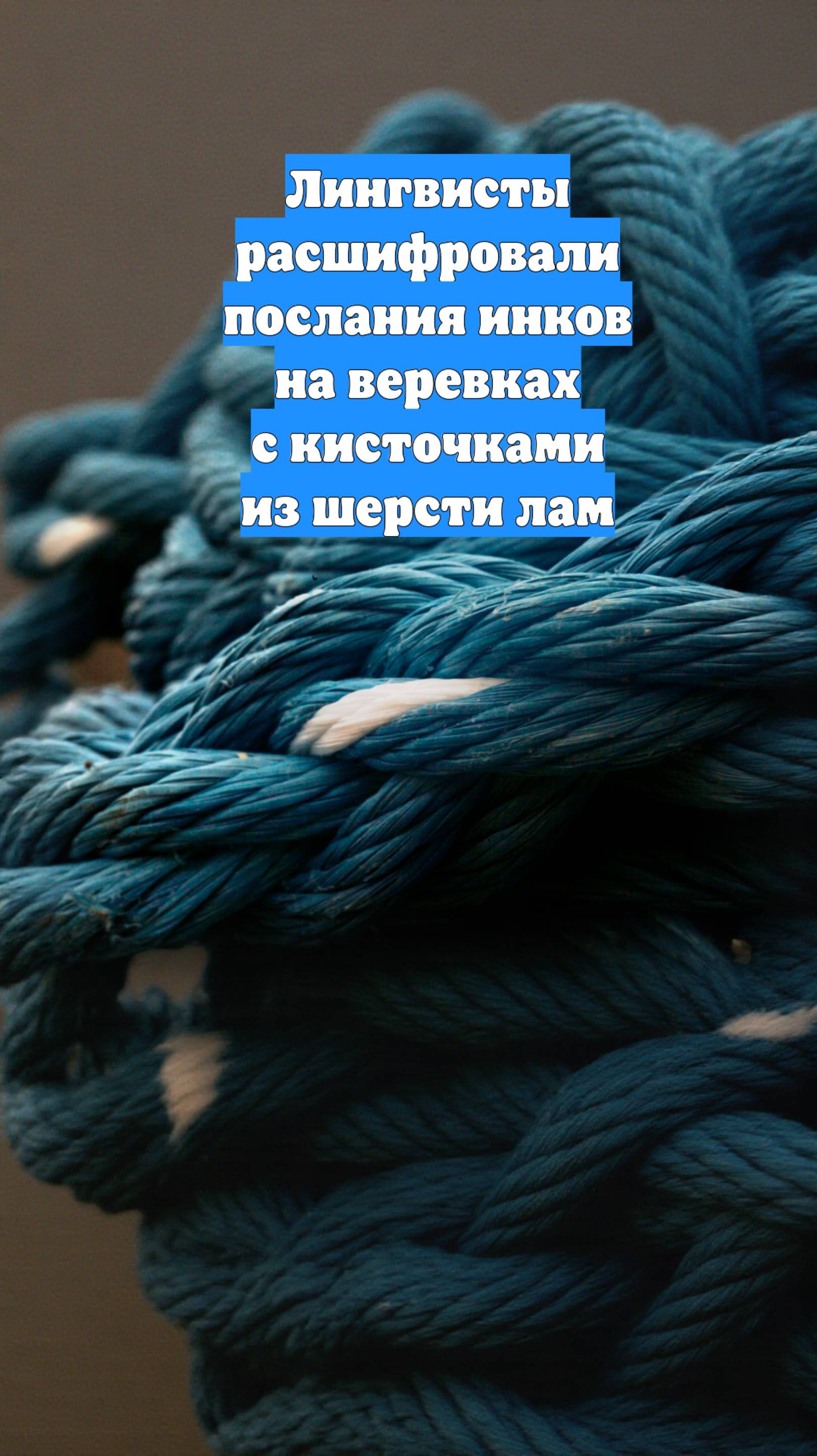Лингвисты расшифровали послания инков на веревках с кисточками из шерсти лам