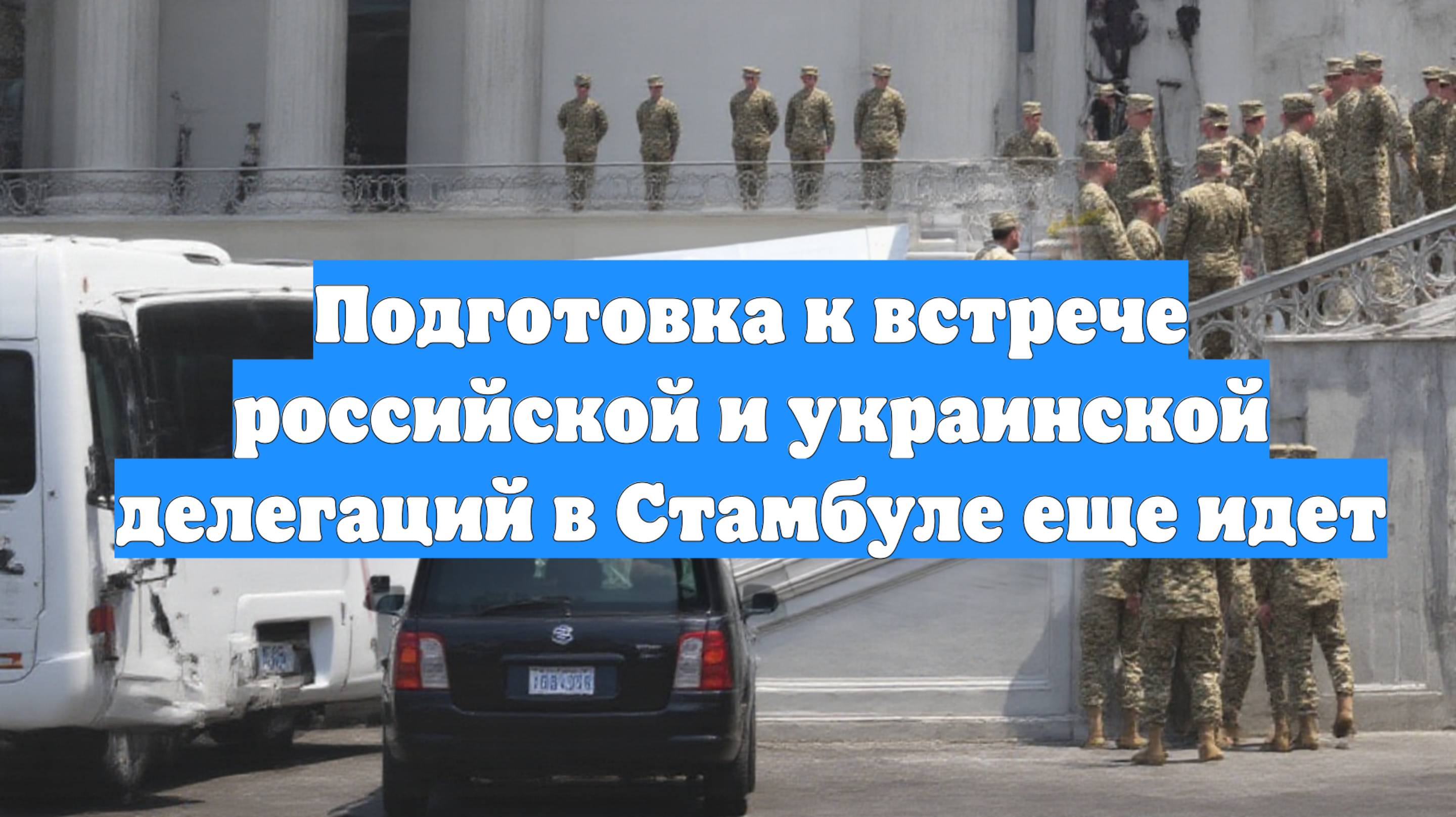 Подготовка к встрече российской и украинской делегаций в Стамбуле еще идет
