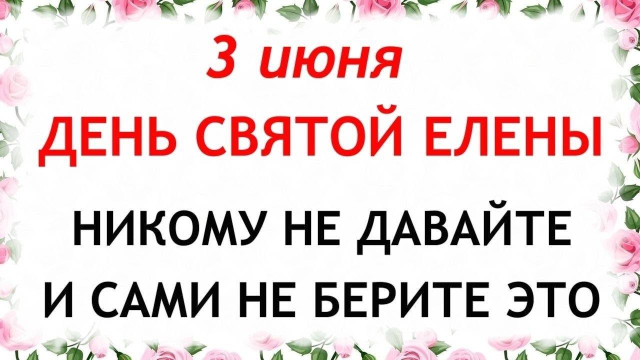 3 ИЮНЯ День Елены. Что НЕЛЬЗЯ ДЕЛАТЬ. Народные ТРАДИЦИИ и ПРИМЕТЫ