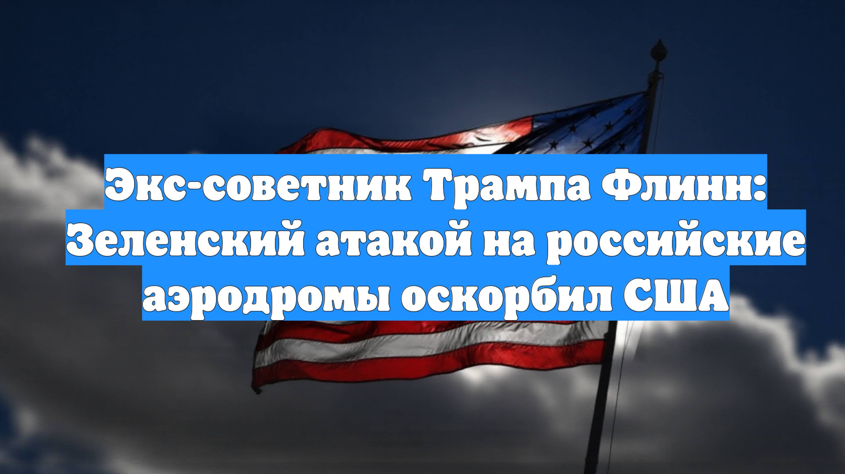 Экс-советник Трампа Флинн: Зеленский атакой на российские аэродромы оскорбил США