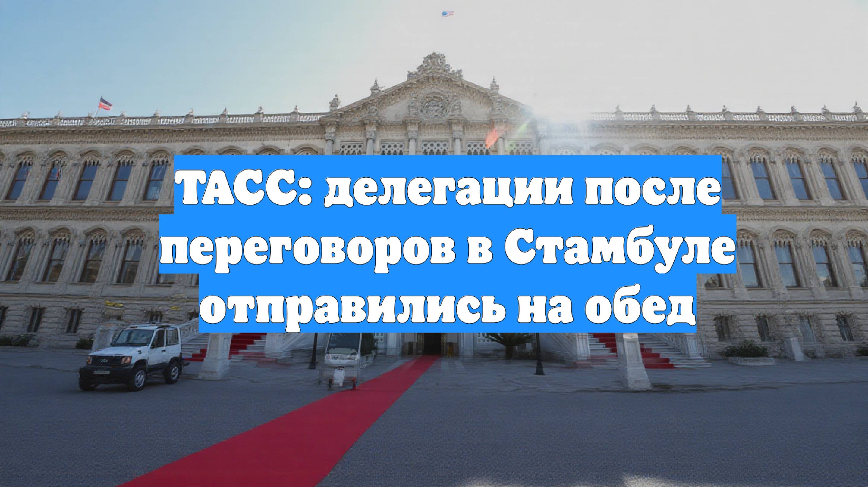 ТАСС: делегации после переговоров в Стамбуле отправились на обед