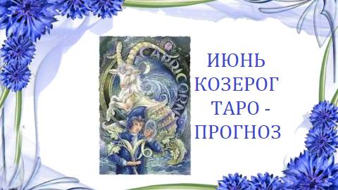 Июнь.Козерог.Таро-прогноз.Пора жить полной жизнью