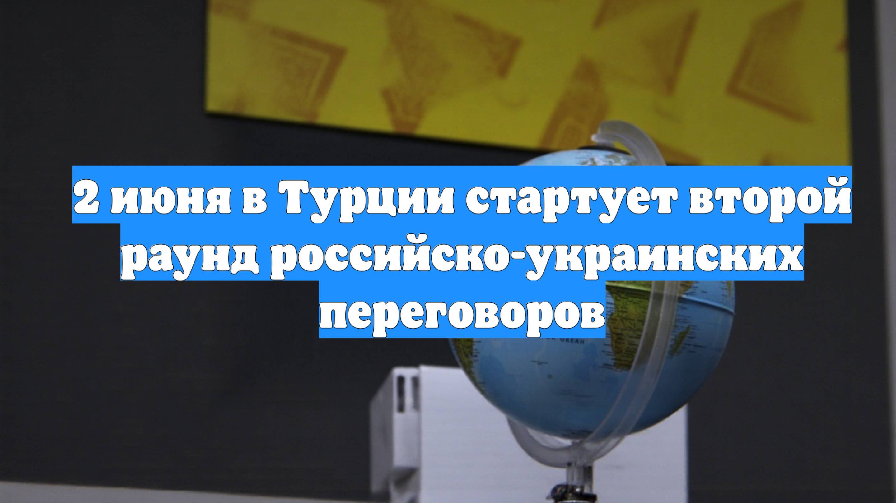 2 июня в Турции стартует второй раунд российско-украинских переговоров
