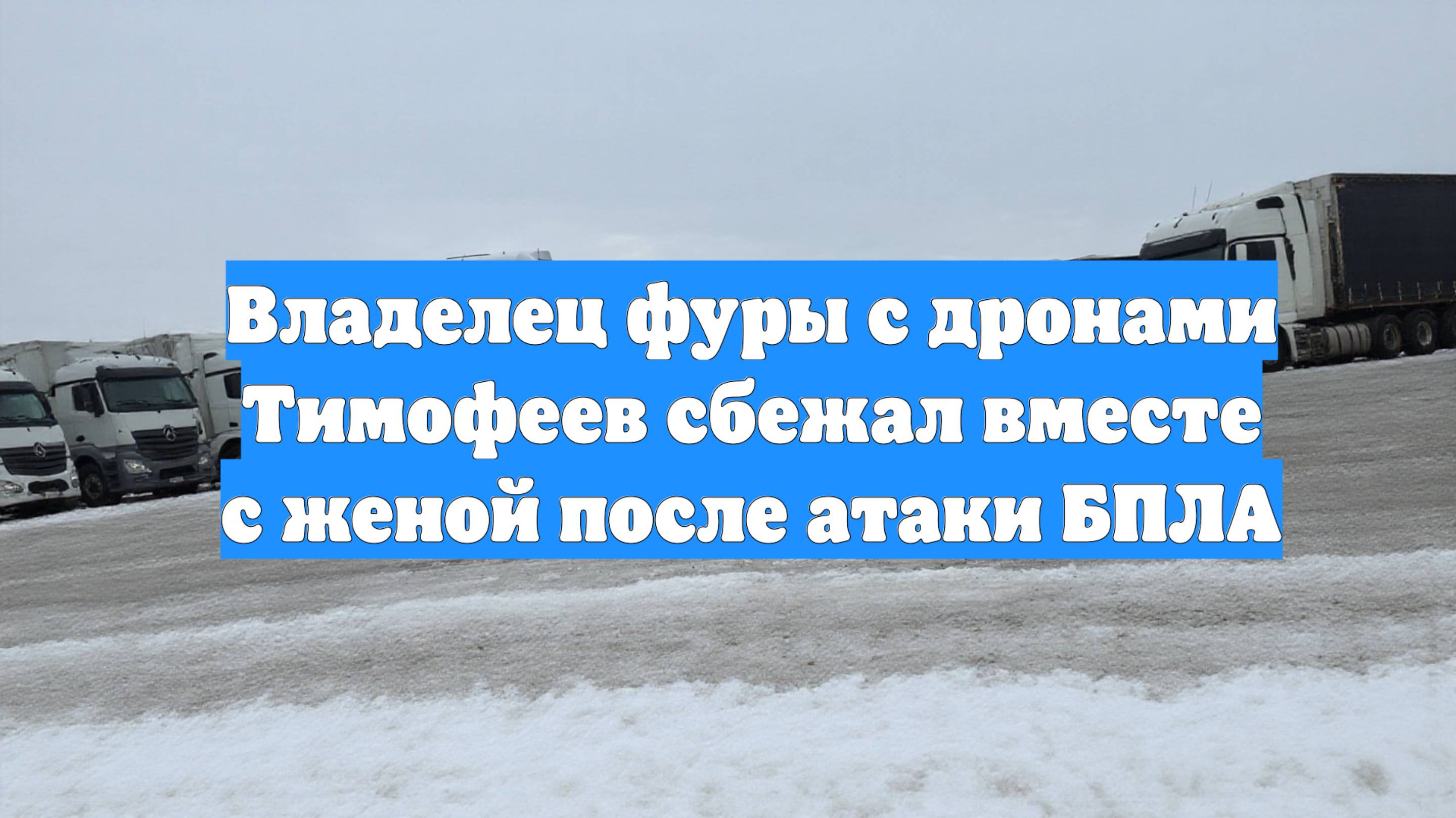 Владелец фуры с дронами Тимофеев сбежал вместе с женой после атаки БПЛА