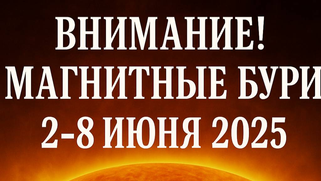 ВНИМАНИЕ! НОВАЯ МАГНИТНАЯ НЕДЕЛЯ ! МАГНИТНЫЕ БУРИ 2-8 ИЮНЯ 2025
