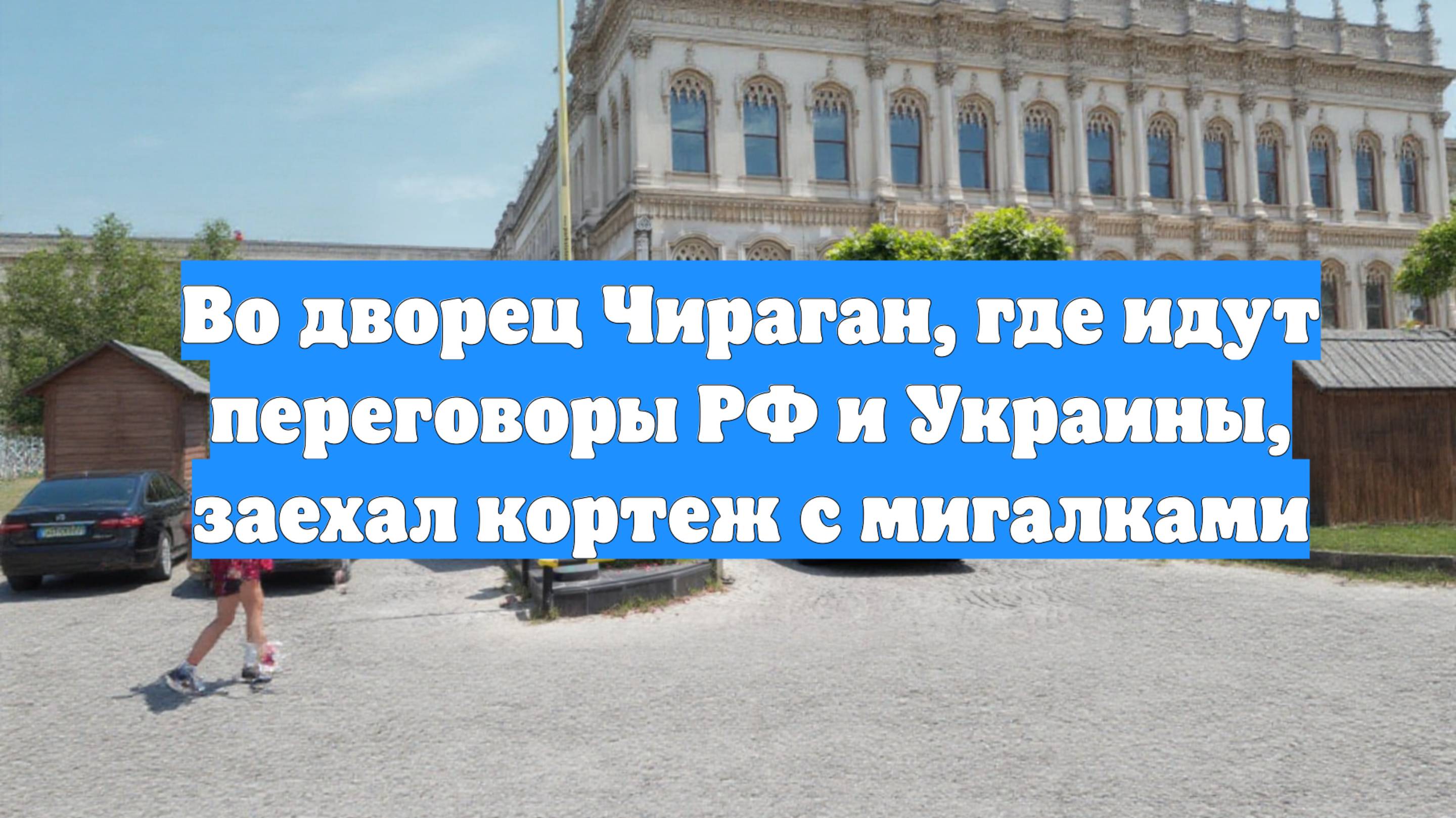 Во дворец Чираган, где идут переговоры РФ и Украины, заехал кортеж с мигалками