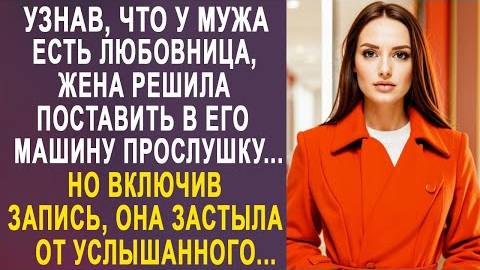 Узнав, что у мужа есть любовница, жена решила поставить в его машину прослушку... Но включив запись