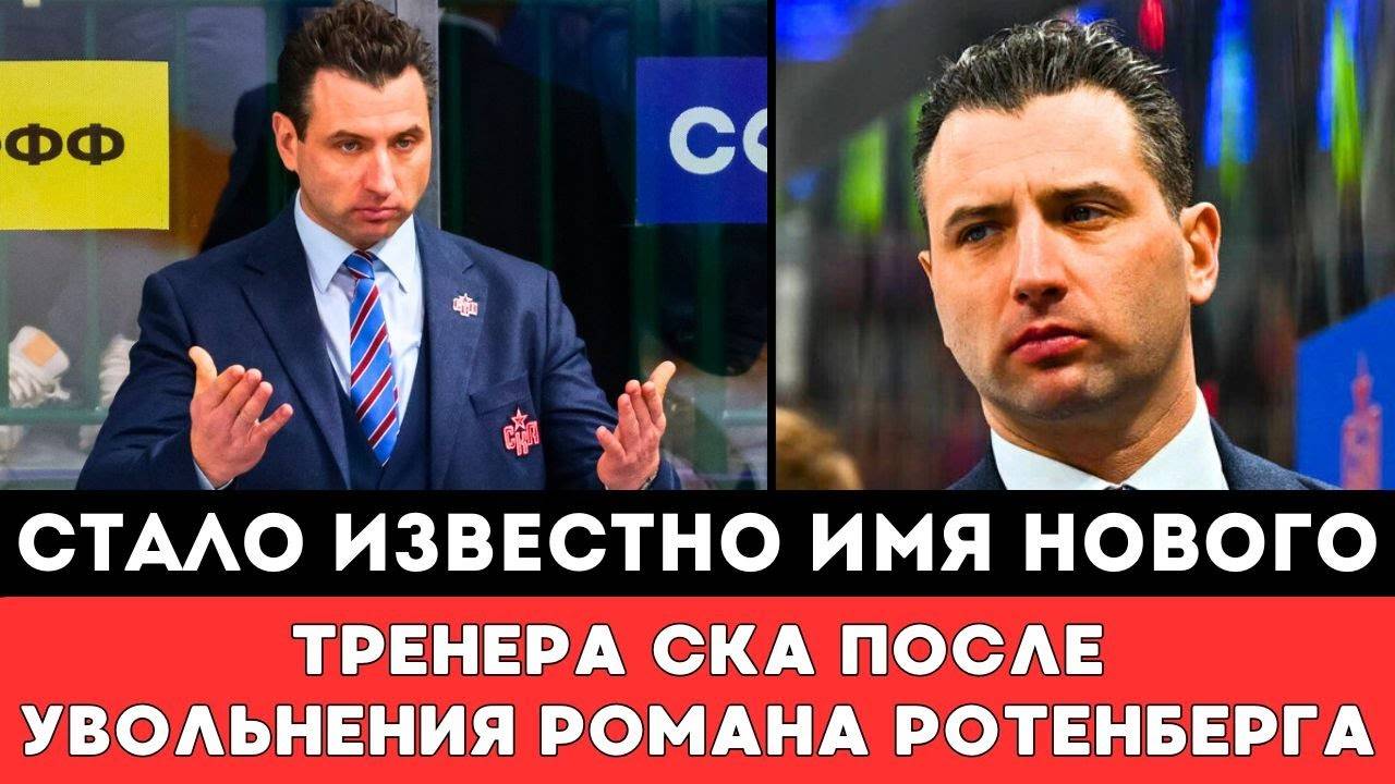 Стало Известно Имя Нового Тренера Петербургского СКА КХЛ после Громкого Увольнения Романа Ротенберга