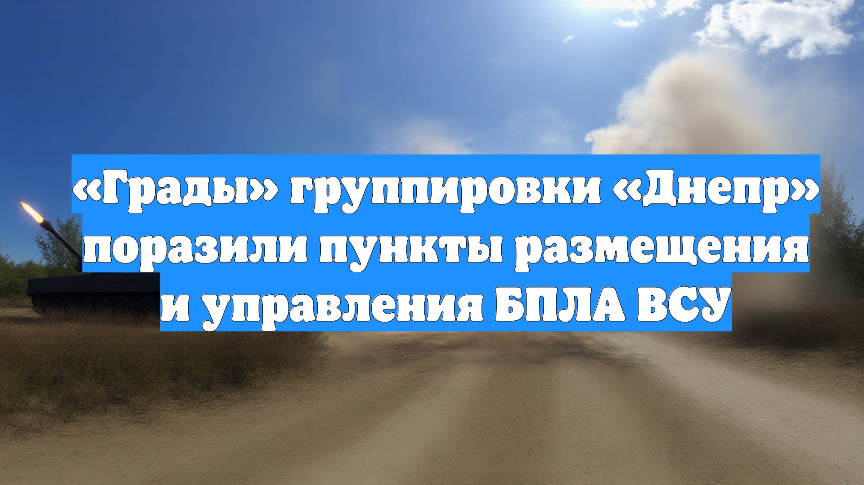 «Грады» группировки «Днепр» поразили пункты размещения и управления БПЛА ВСУ