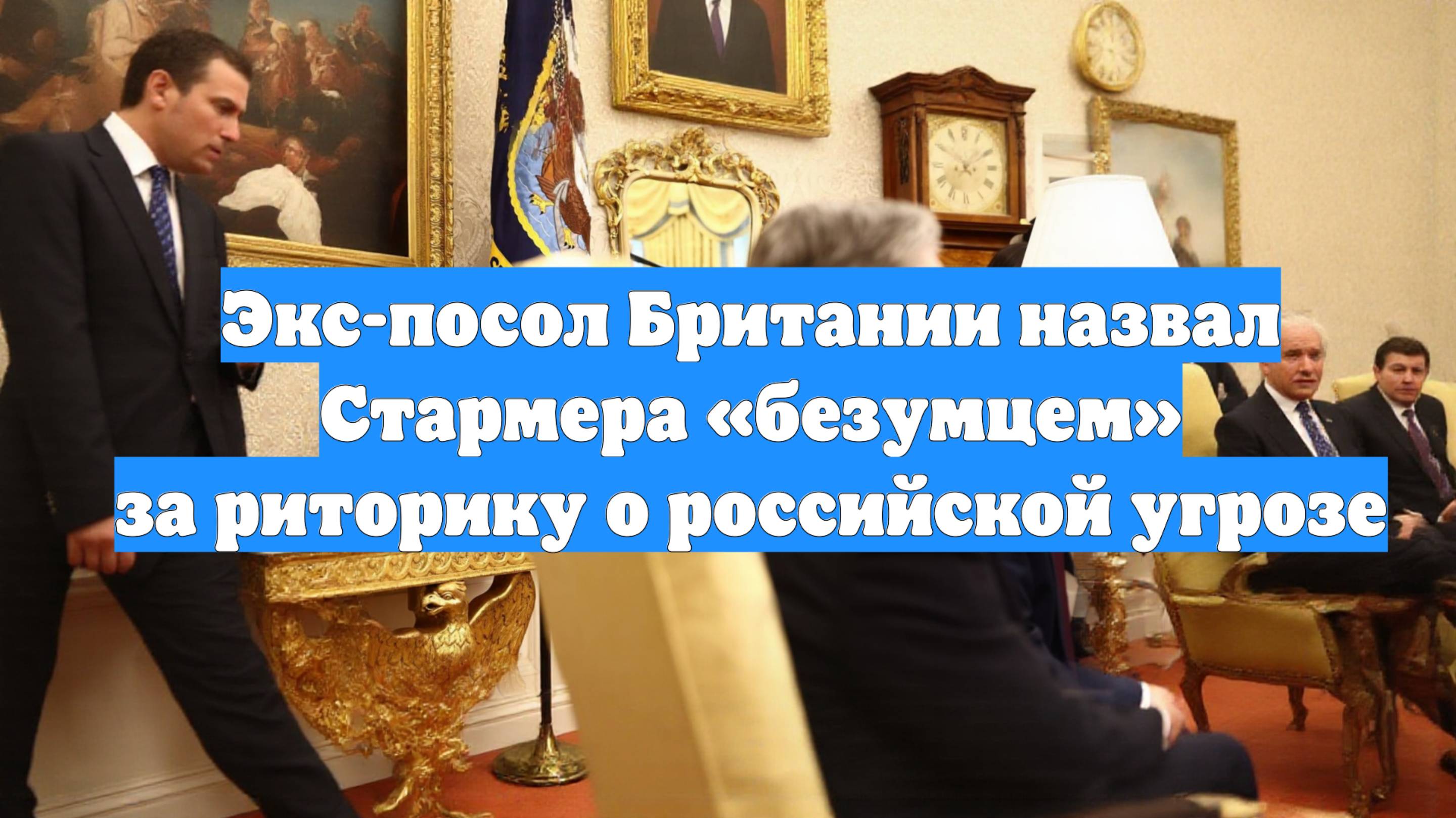 Экс-посол Британии назвал Стармера «безумцем» за риторику о российской угрозе