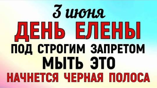 3 июня День Елены. Что нельзя делать 3 июня в День Елены. Народные Традиции и Приметы.