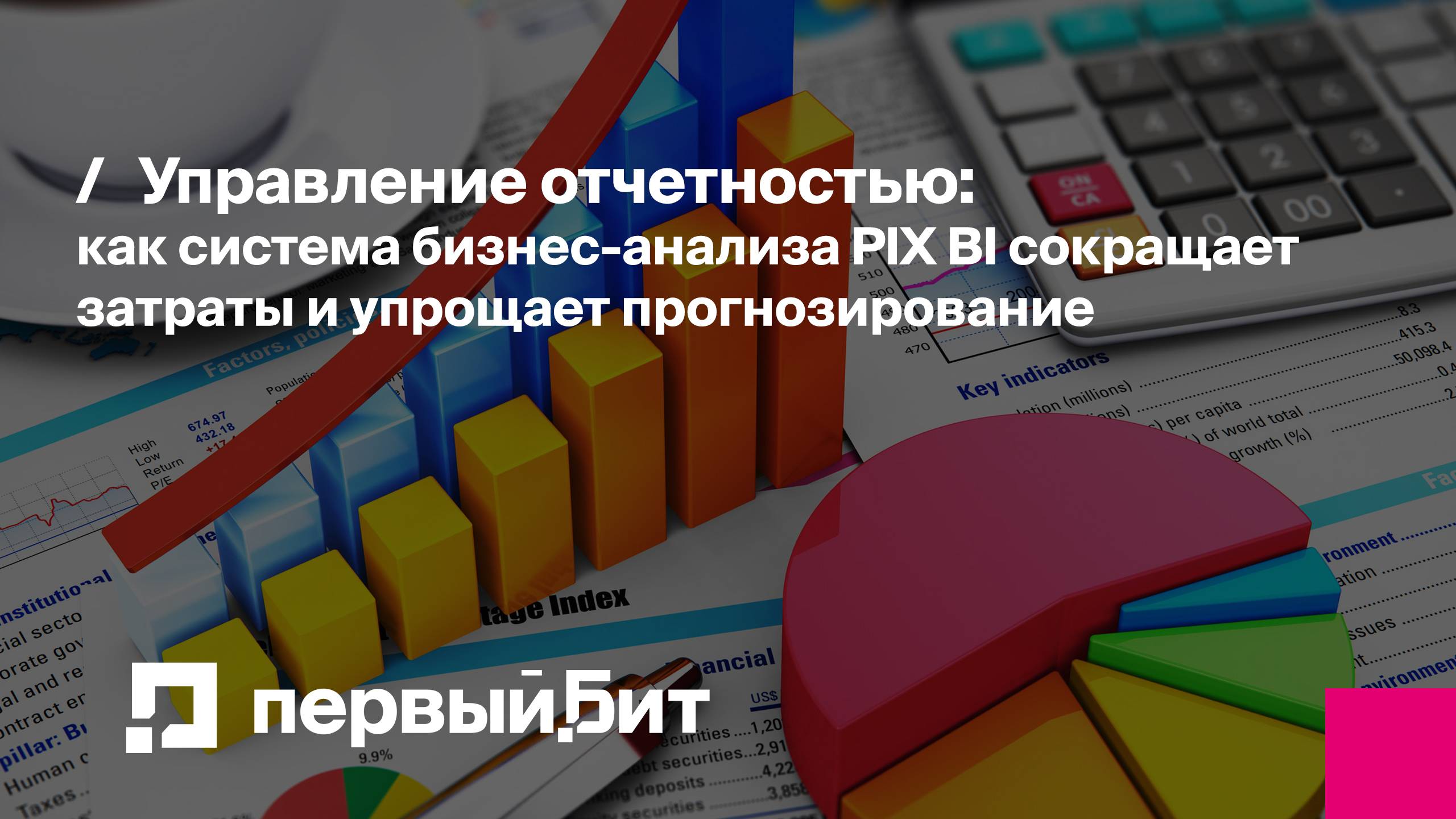 Управление отчетностью: как система бизнес-анализа PIX BI сокращает затраты | Первый Бит