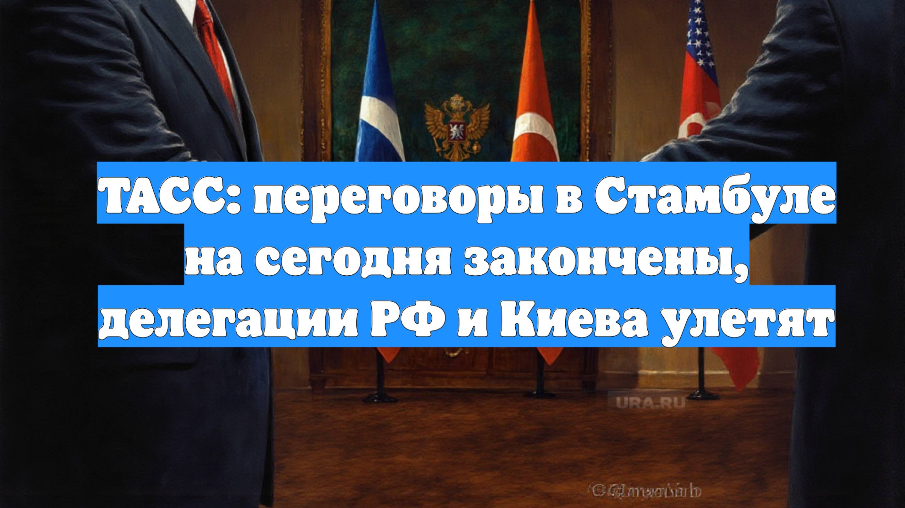 ТАСС: переговоры в Стамбуле на сегодня закончены, делегации РФ и Киева улетят
