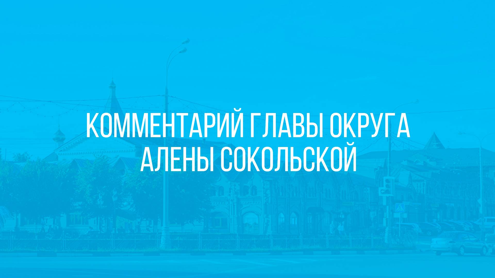 Комментарий Главы округа Алены Сокольской по темам ВКС