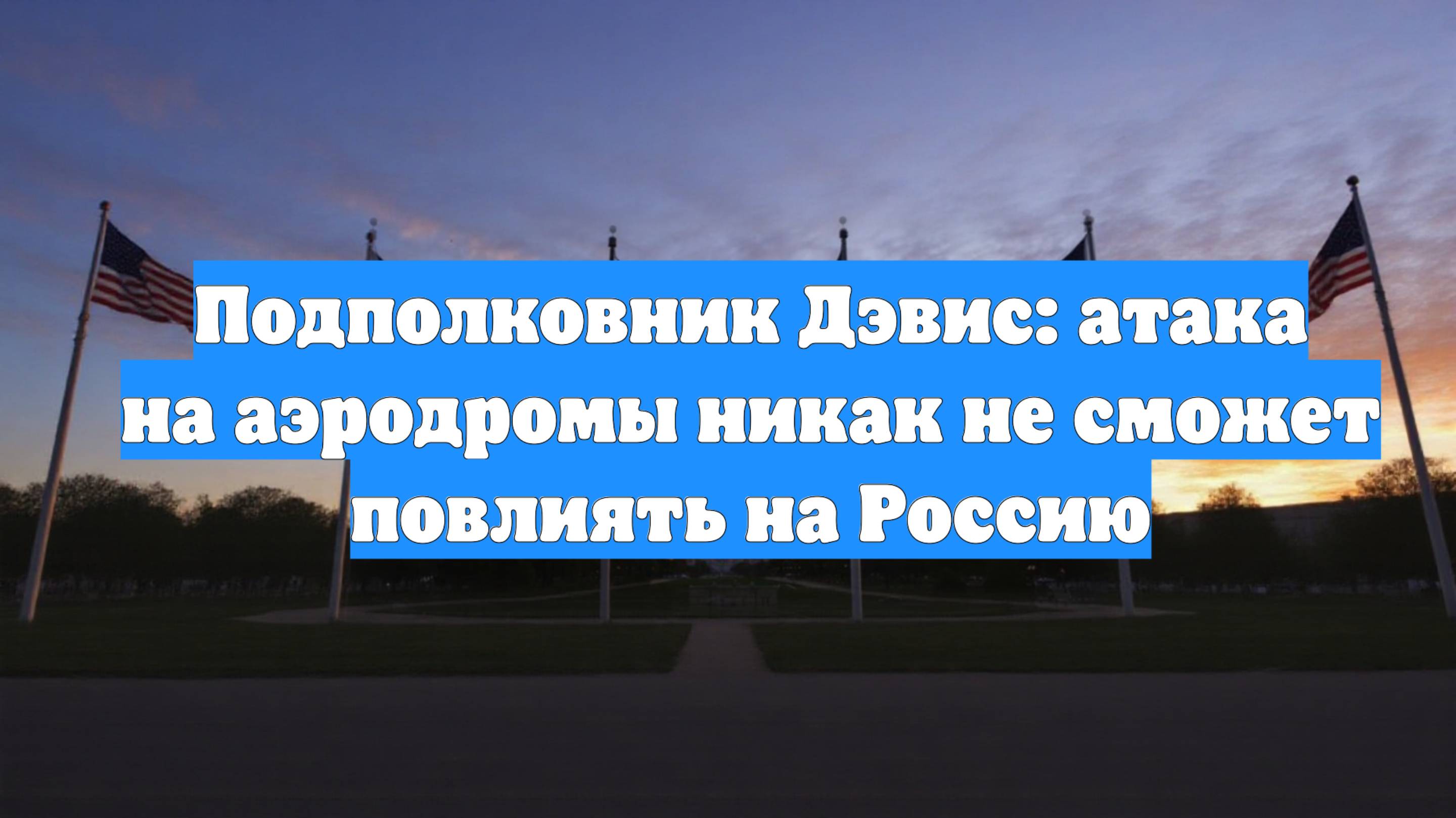 Подполковник Дэвис: атака на аэродромы никак не сможет повлиять на Россию