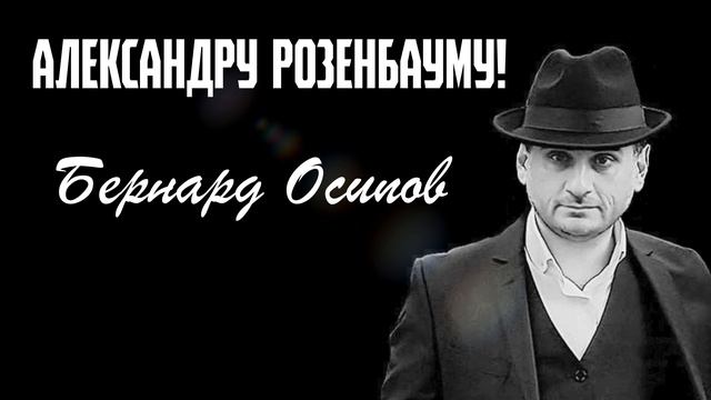 Бернард Осипов: Посвящение Александру Розенбауму