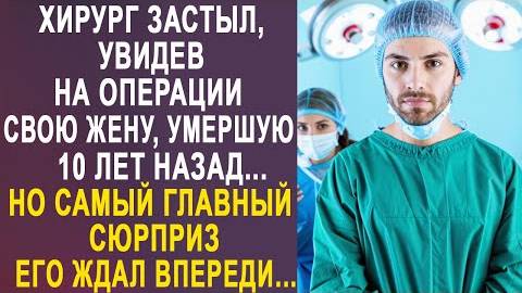 Хирург застыл, увидев на операции свою жену, умершую 10 лет назад... Но самый главный сюрприз его...