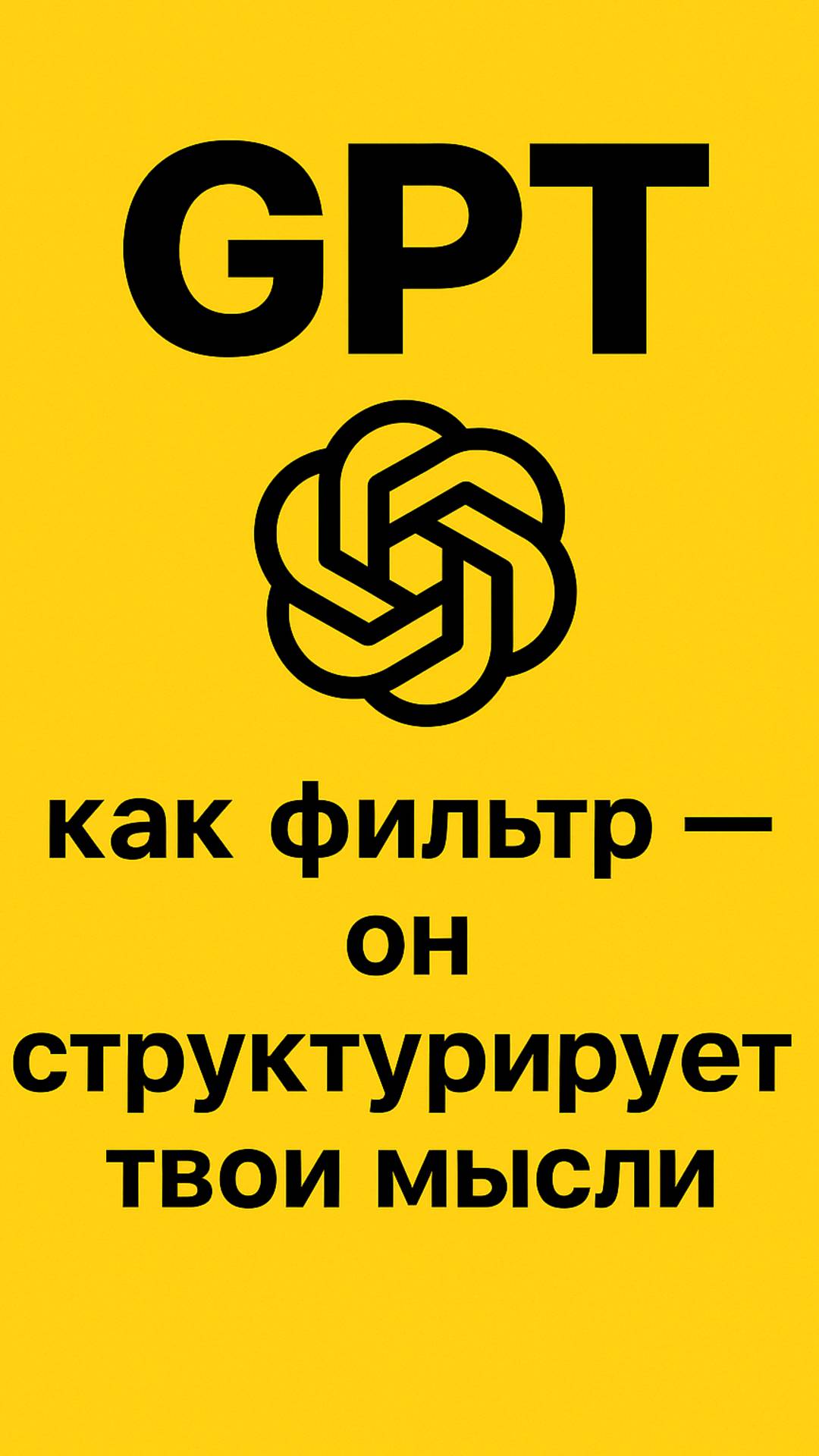 GPT как фильтр — он структурирует твои мысли.