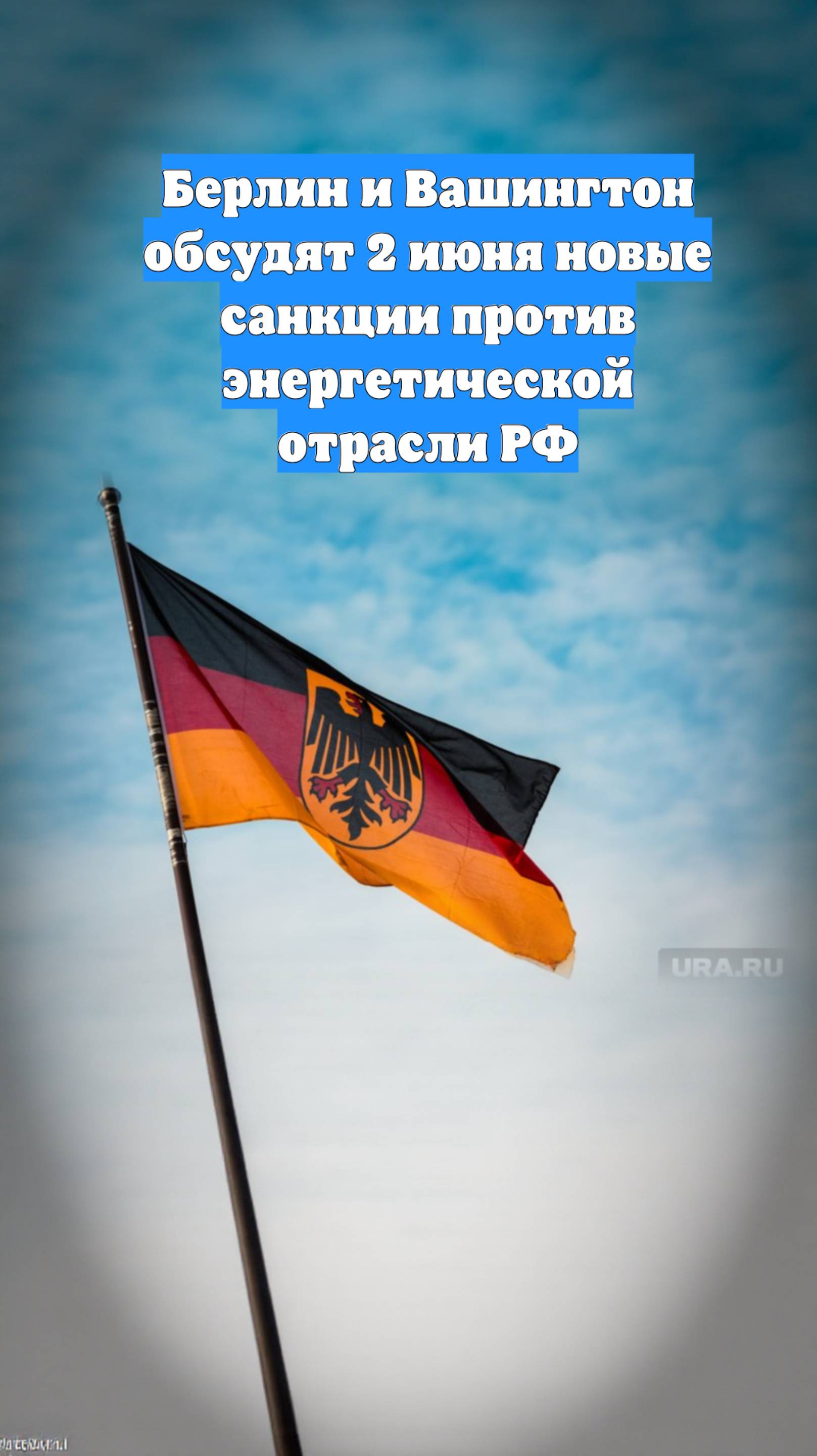 Берлин и Вашингтон обсудят 2 июня новые санкции против энергетической отрасли РФ