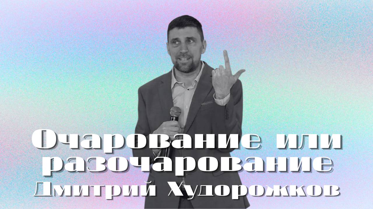 Очарование или разочарование | Худорожков Дмитрий | Церковь Божья Владивосток
