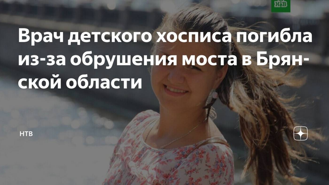 Погибла при обрушении моста в Брянской области32-летняя врач детского хосписа «Дом с маяком»