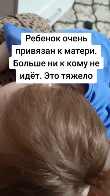 Ребёнок очень привязан к матери. Больше ни к кому не идёт. Это тяжело