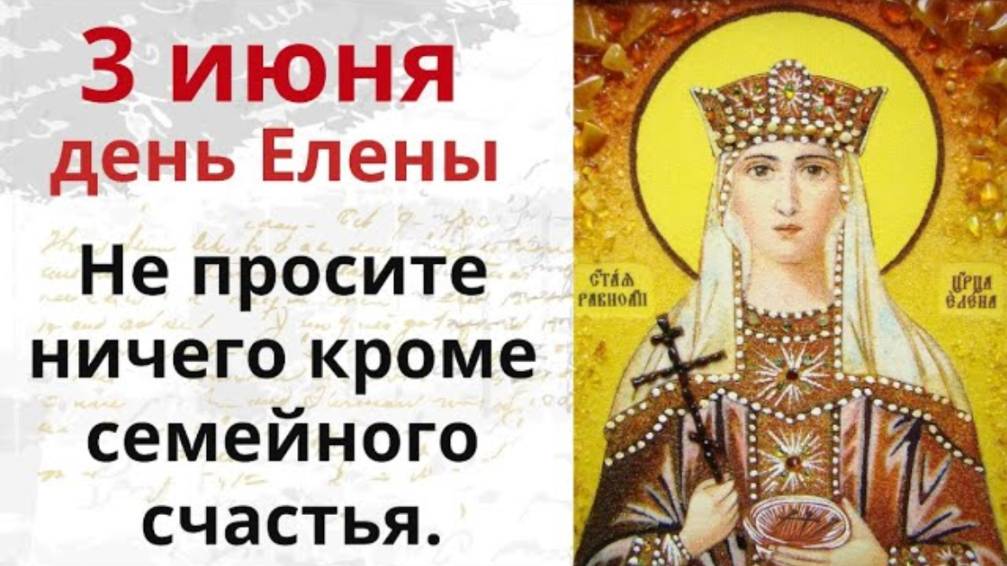3 июня день Елены. В этот день не просите у святой ничего кроме счастья в доме