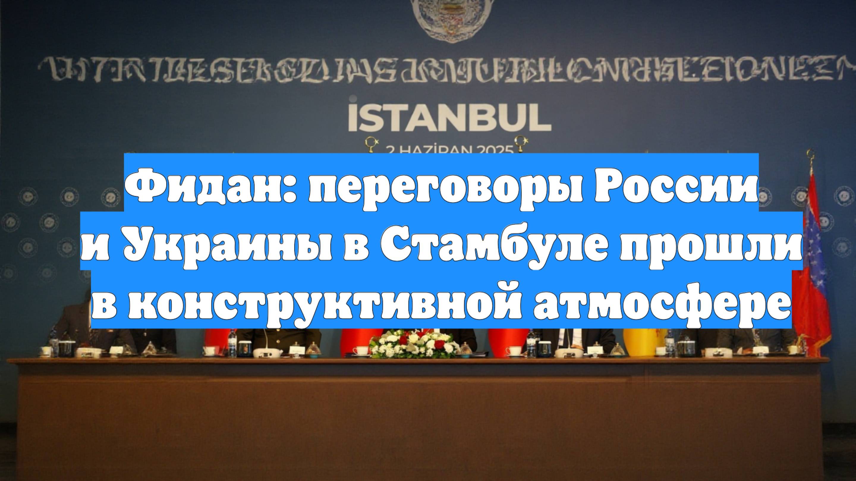 Фидан: переговоры России и Украины в Стамбуле прошли в конструктивной атмосфере