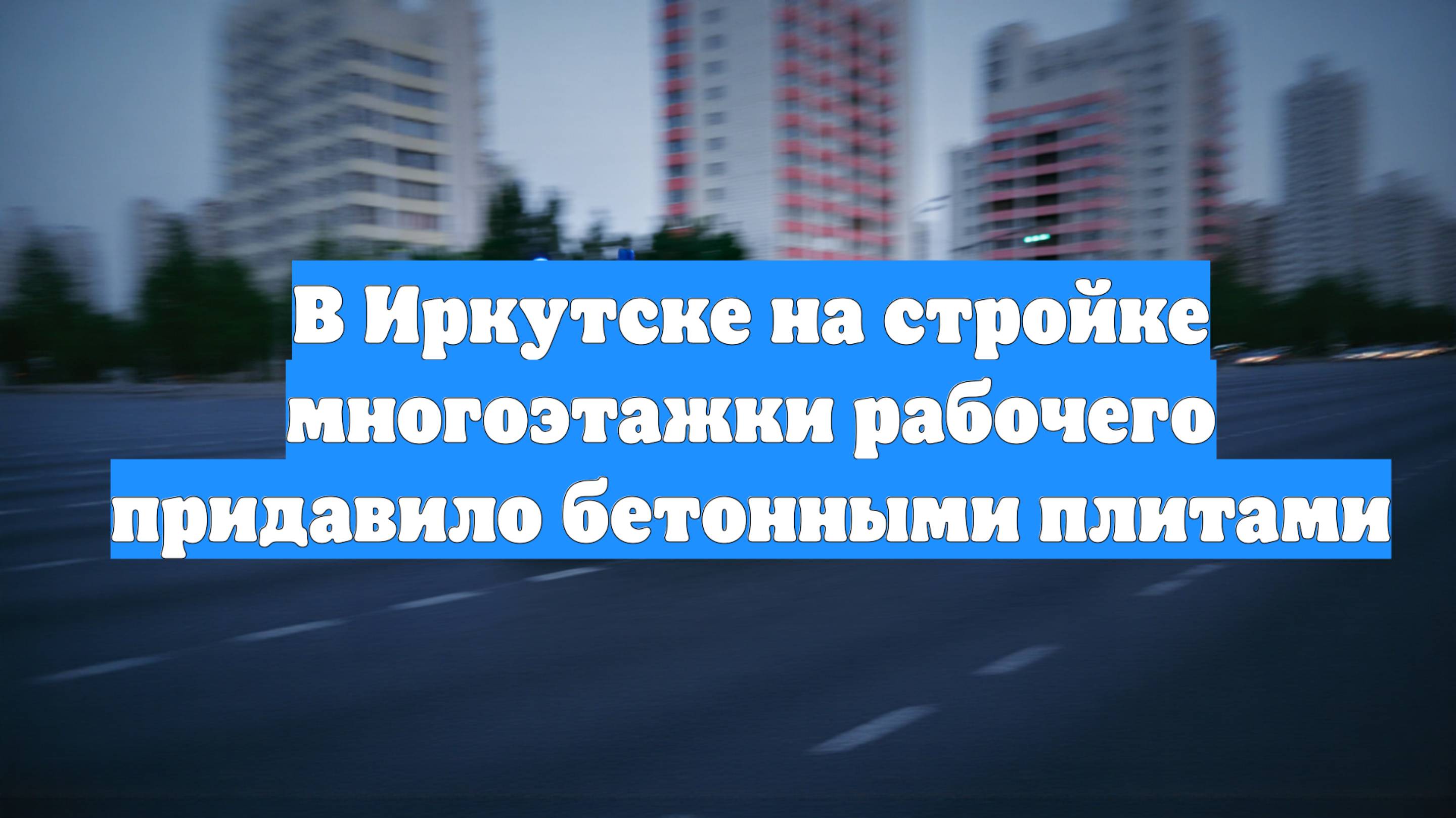 В Иркутске на стройке многоэтажки рабочего придавило бетонными плитами