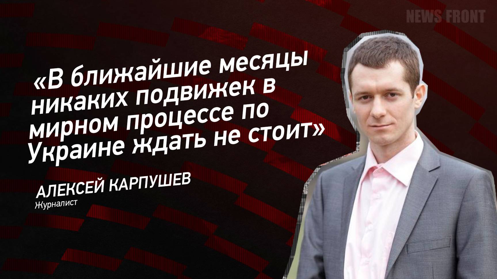 "В ближайшие месяцы никаких подвижек в мирном процессе по Украине ждать не стоит" - Алексей Карпушев