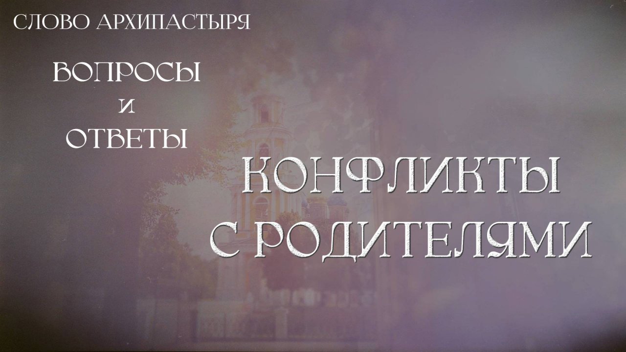 Слово Архипастыря. Вопросы и ответы: Конфликты с родителями