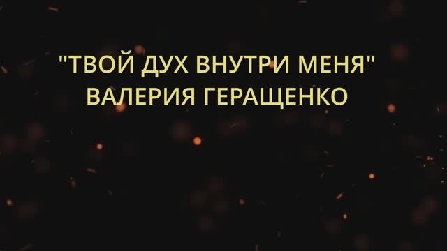 ТВОЙ ДУХ ВНУТРИ МЕНЯ ВАЛЕРИЯ ГЕРАЩЕНКО