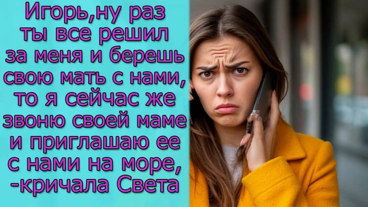 Игорь,  раз ты и берешь свою мать с нами, то я свою  маму приглашаю с нами на море,- кричала Света
