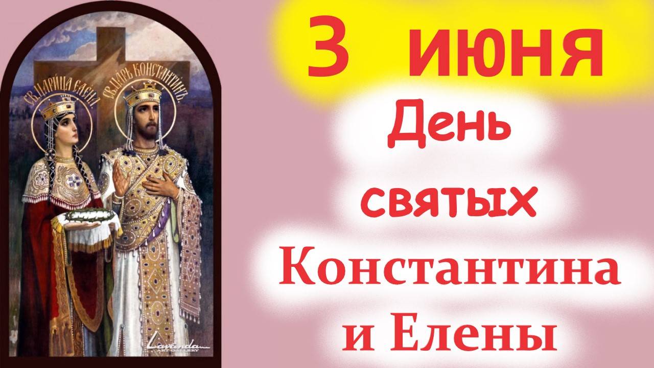3 ИЮНЯ-день Святых Константина и  Елена! Праздник 3 июня 2025 года