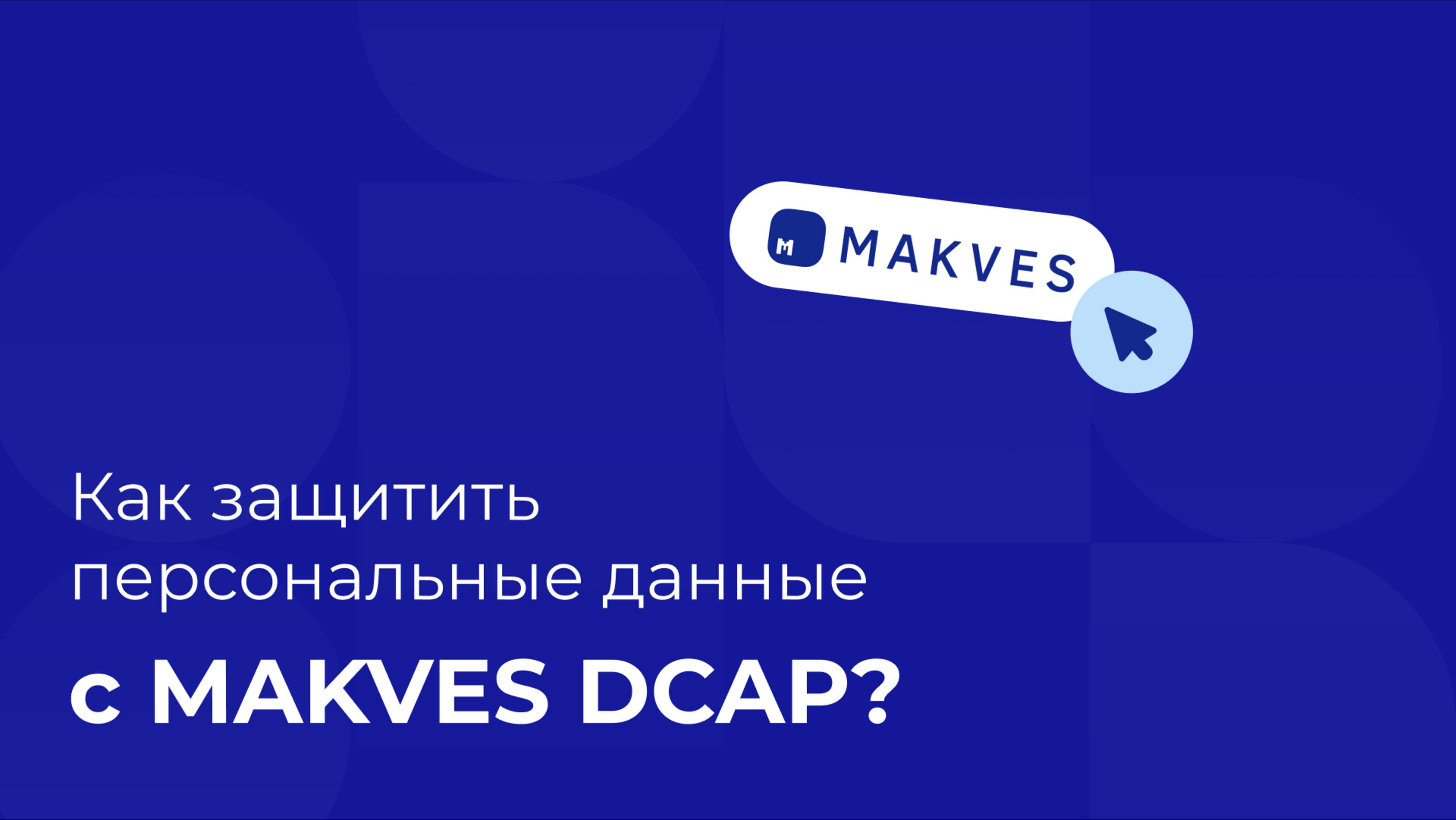 Как защитить персональные данные с Makves DCAP