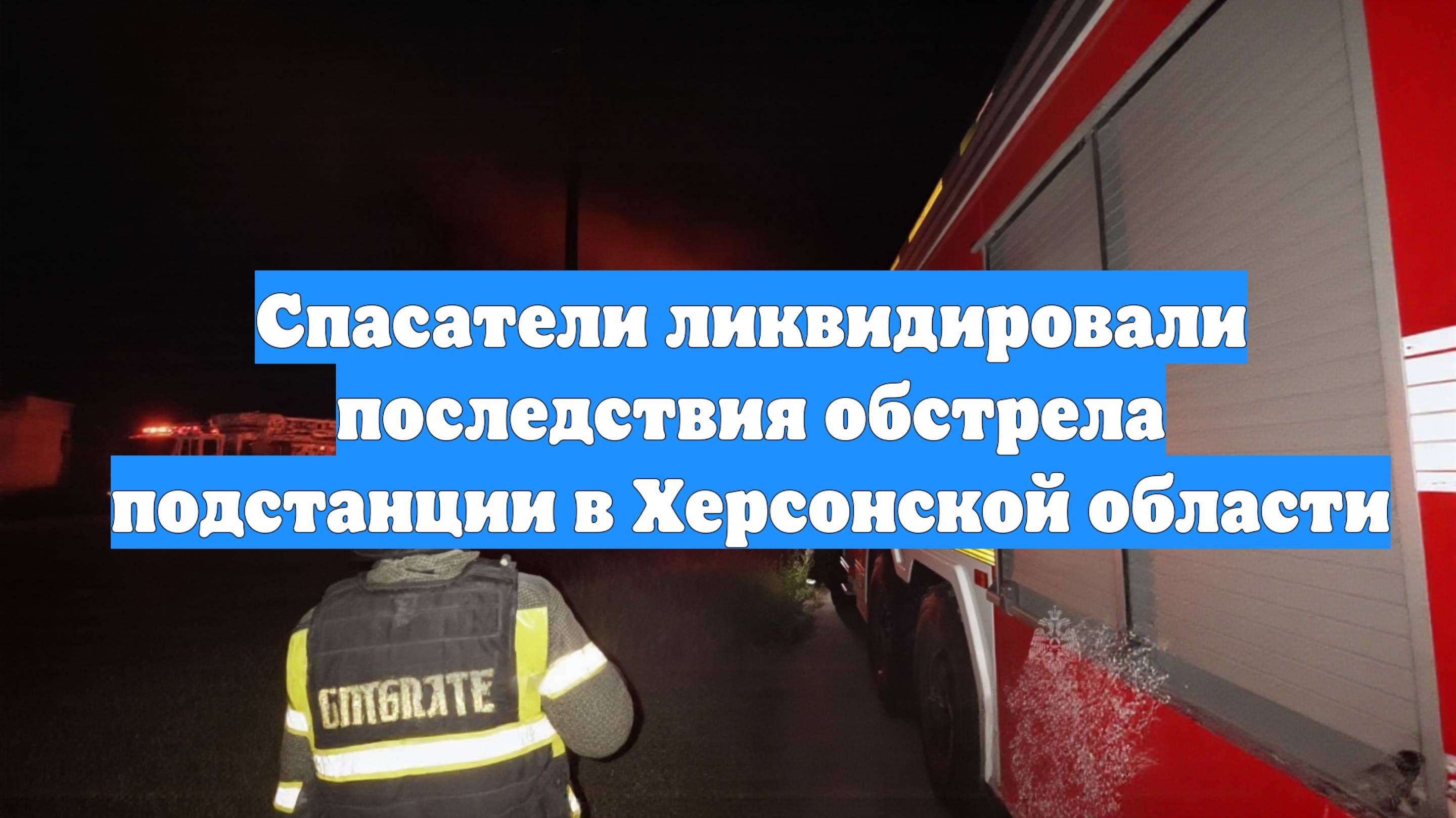 Спасатели ликвидировали последствия обстрела подстанции в Херсонской области