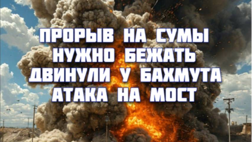Новости СВО Сегодня-прорыв на Сумы. Нужно бежать. Двинули у Бахмута. Атака на мост