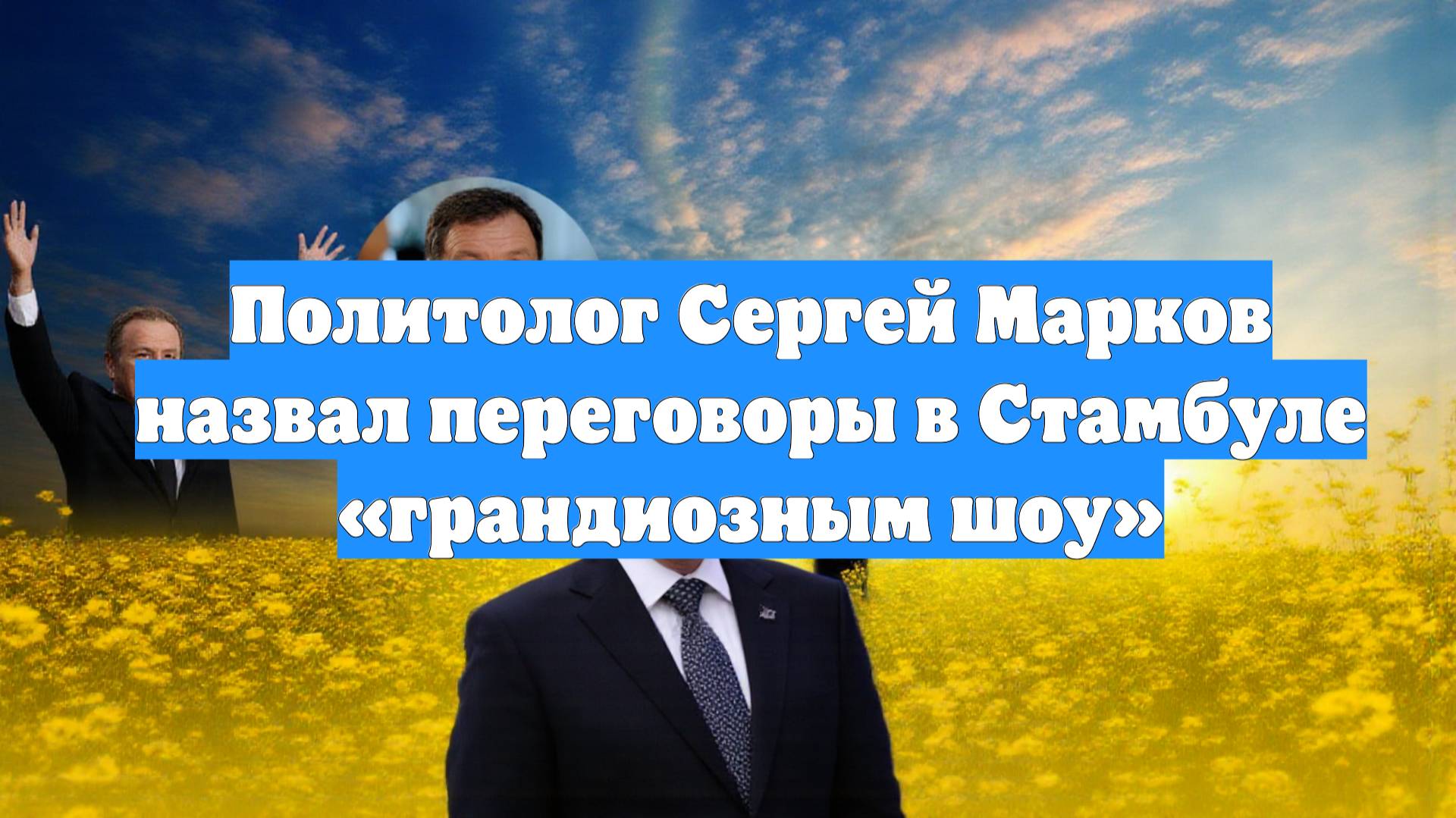 Политолог Сергей Марков назвал переговоры в Стамбуле «грандиозным шоу»