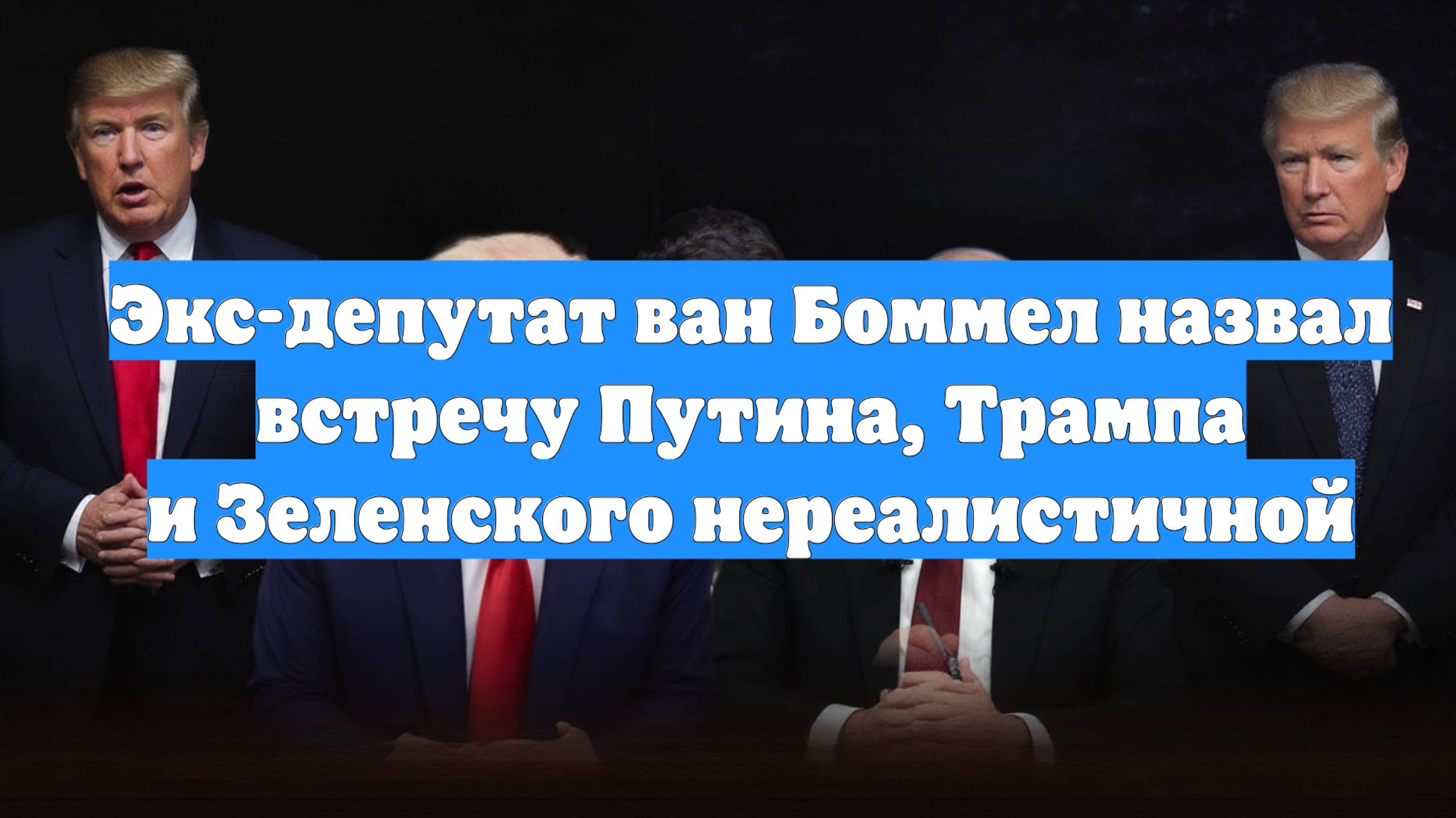 Экс-депутат ван Боммел назвал встречу Путина, Трампа и Зеленского нереалистичной