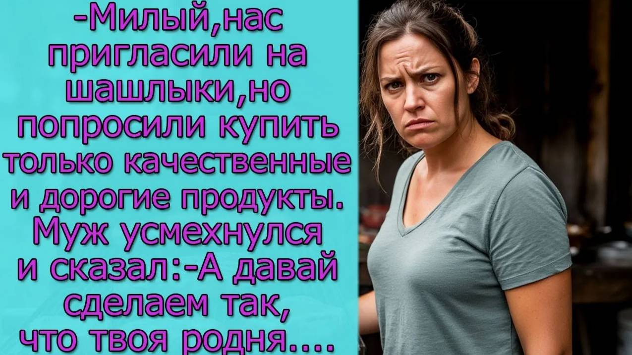 - Милый, нас пригласили на шашлыки, но попросили купить только качественные и дорогие продукты