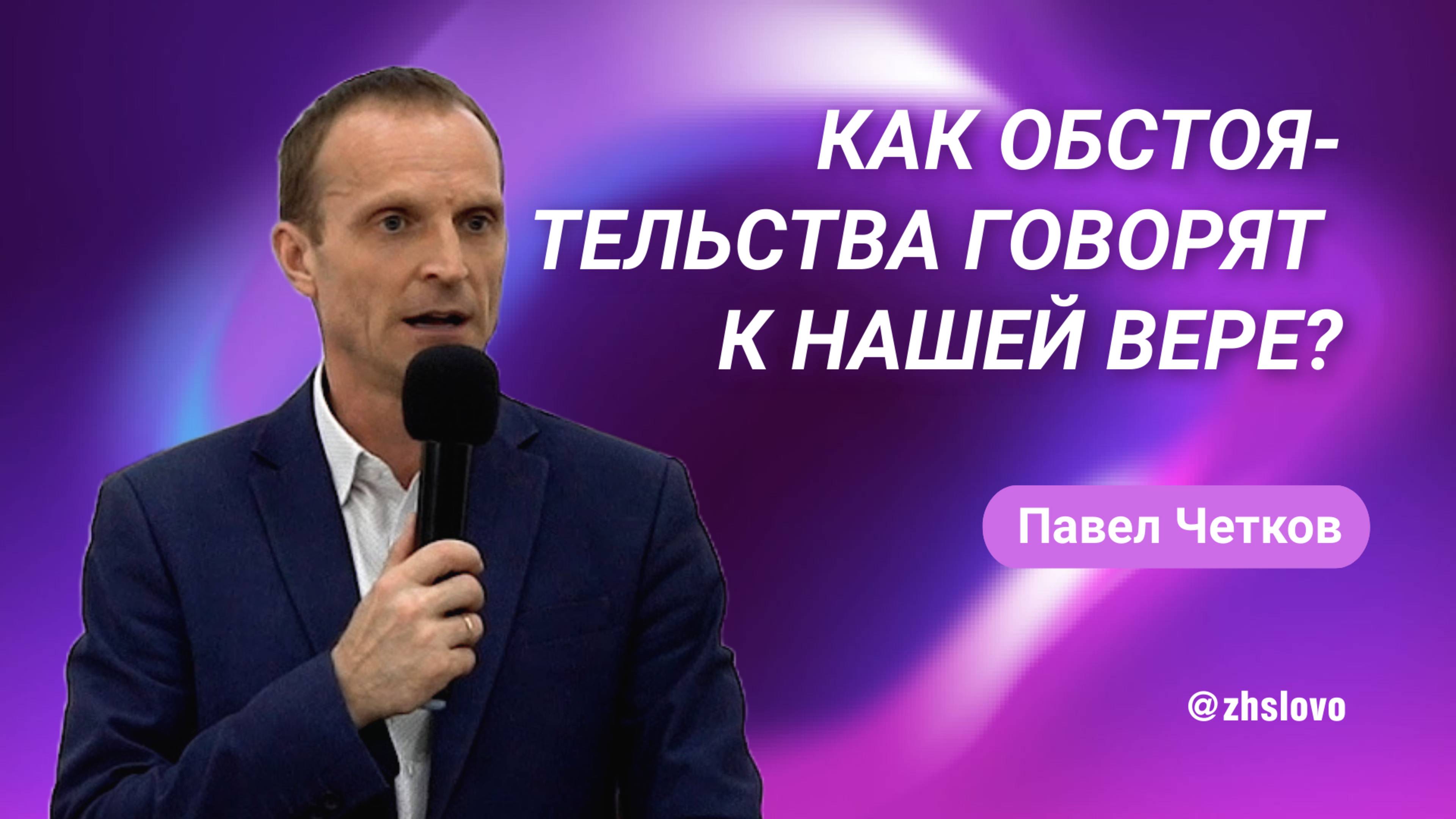Как обстоятельства говорят к нашей вере? Павел Четков