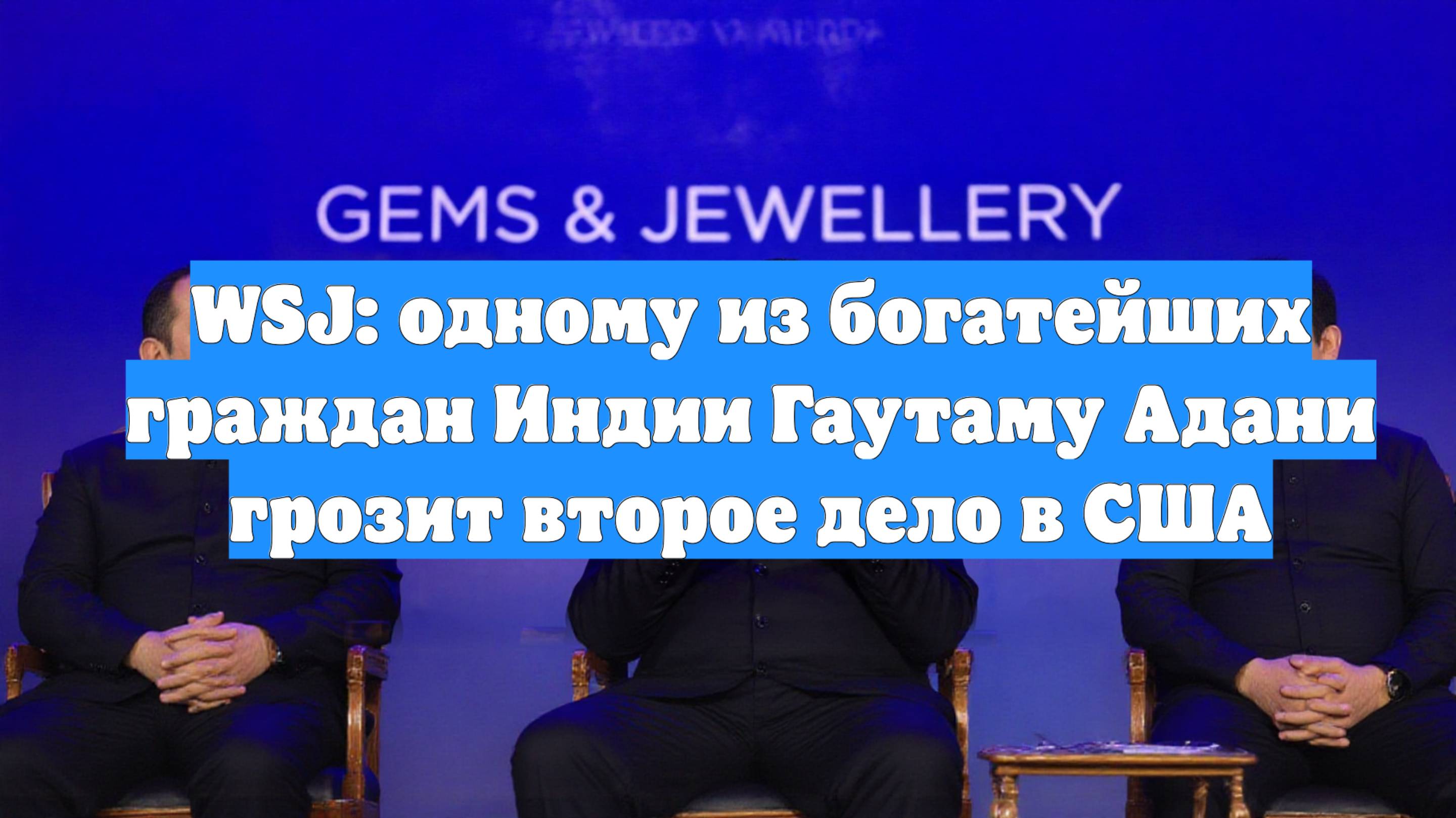 WSJ: одному из богатейших граждан Индии Гаутаму Адани грозит второе дело в США