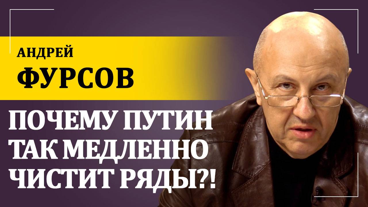 Почему Путин так медленно чистит ряды?! | Андрей Фурсов